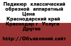 Педикюр: классический, обрезной, аппаратный. › Цена ­ 500 - Краснодарский край, Краснодар г. Услуги » Другие   